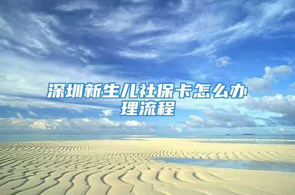 深圳新生儿社保卡怎么办理流程