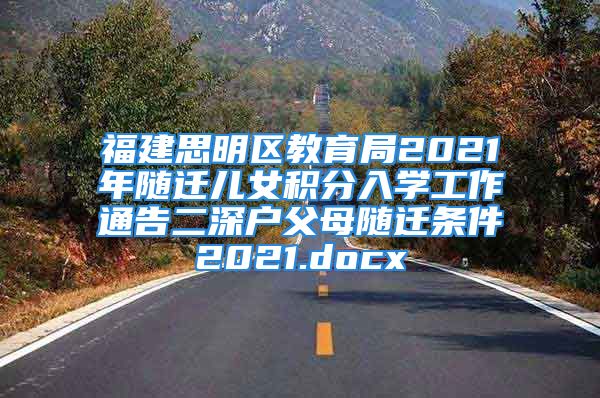 福建思明区教育局2021年随迁儿女积分入学工作通告二深户父母随迁条件2021.docx