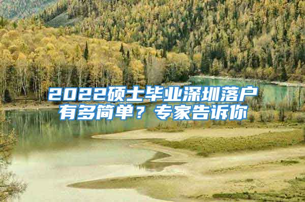 2022硕士毕业深圳落户有多简单？专家告诉你