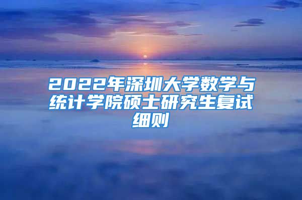 2022年深圳大学数学与统计学院硕士研究生复试细则