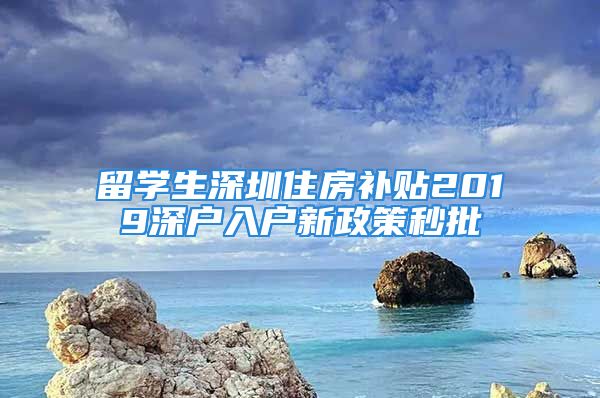 留学生深圳住房补贴2019深户入户新政策秒批