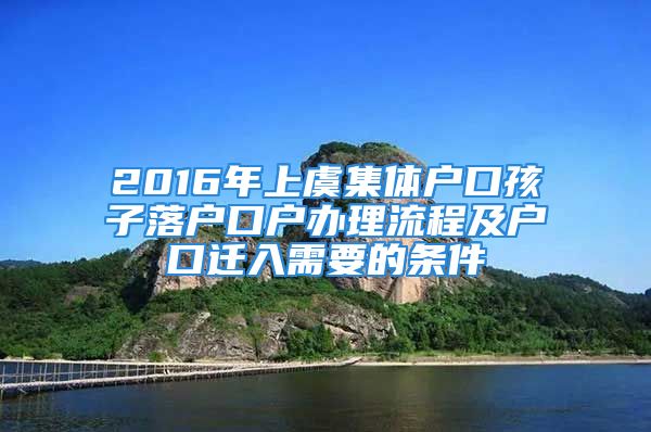 2016年上虞集体户口孩子落户口户办理流程及户口迁入需要的条件