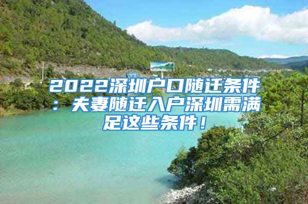 2022深圳户口随迁条件：夫妻随迁入户深圳需满足这些条件！