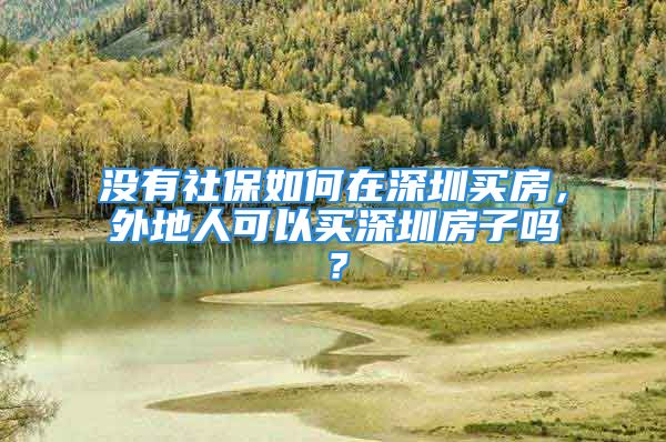 没有社保如何在深圳买房，外地人可以买深圳房子吗？