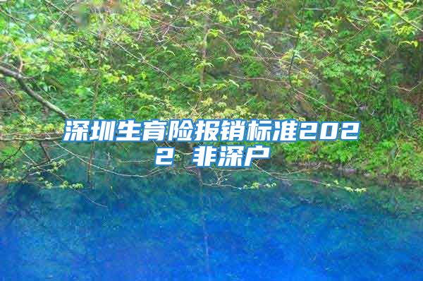 深圳生育险报销标准2022 非深户