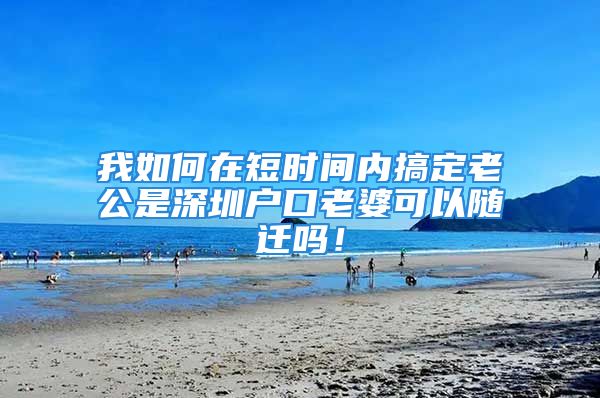 我如何在短时间内搞定老公是深圳户口老婆可以随迁吗！