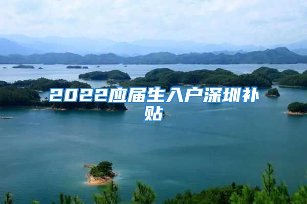 2022应届生入户深圳补贴