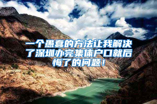 一个愚蠢的方法让我解决了深圳办完集体户口就后悔了的问题！