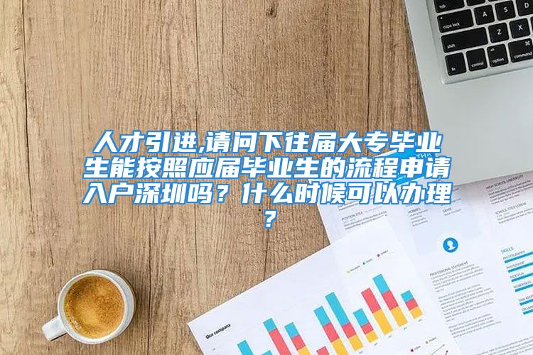 人才引进,请问下往届大专毕业生能按照应届毕业生的流程申请入户深圳吗？什么时候可以办理？