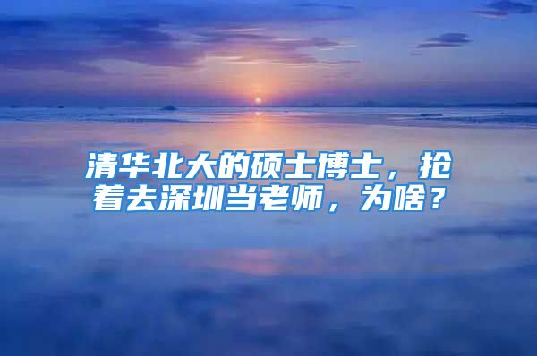 清华北大的硕士博士，抢着去深圳当老师，为啥？