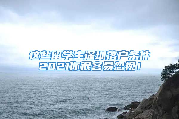 这些留学生深圳落户条件2021你很容易忽视！