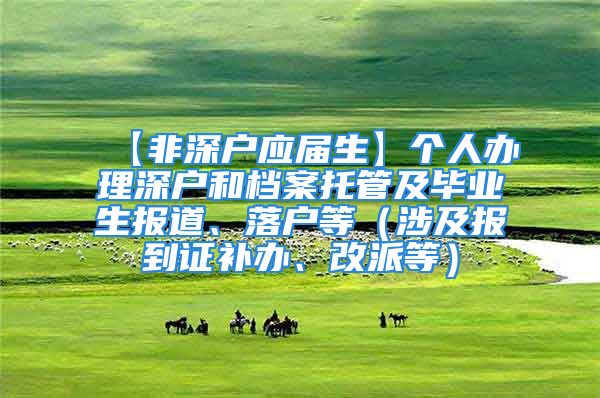 【非深户应届生】个人办理深户和档案托管及毕业生报道、落户等（涉及报到证补办、改派等）