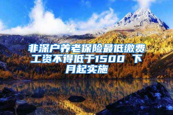 非深户养老保险最低缴费工资不得低于1500 下月起实施