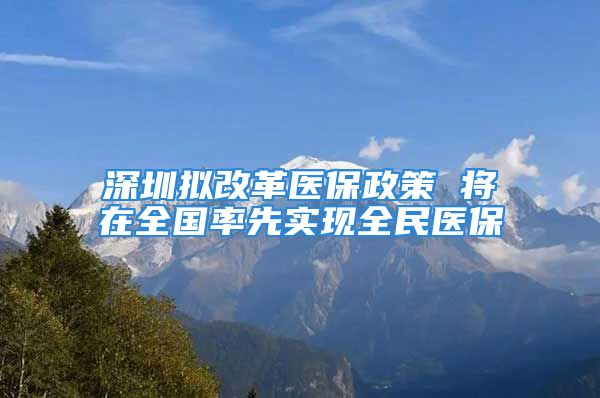 深圳拟改革医保政策 将在全国率先实现全民医保