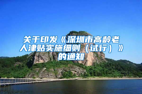 关于印发《深圳市高龄老人津贴实施细则（试行）》的通知