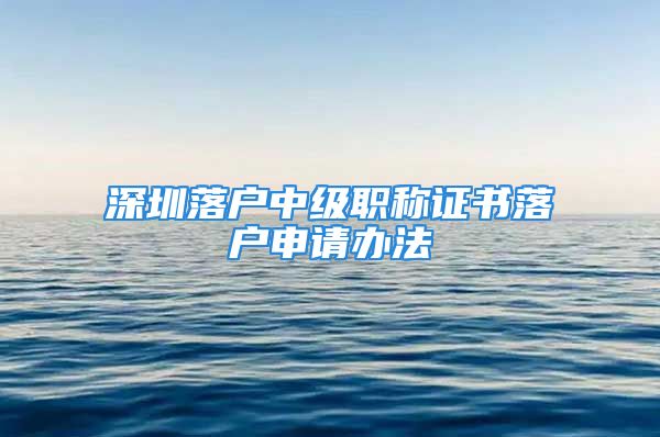 深圳落户中级职称证书落户申请办法