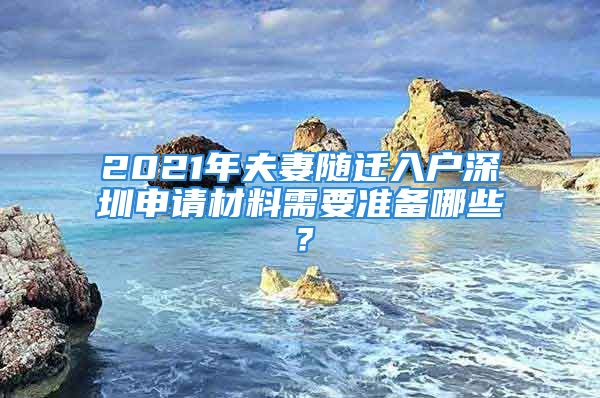 2021年夫妻随迁入户深圳申请材料需要准备哪些？