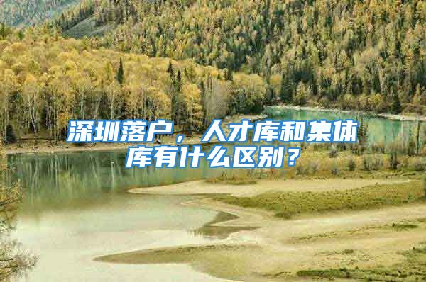 深圳落户，人才库和集体库有什么区别？