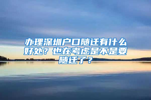 办理深圳户口随迁有什么好处？也在考虑是不是要随迁了？