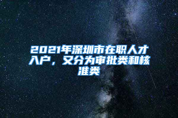 2021年深圳市在职人才入户，又分为审批类和核准类