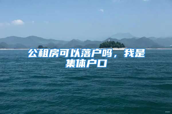 公租房可以落户吗，我是集体户口