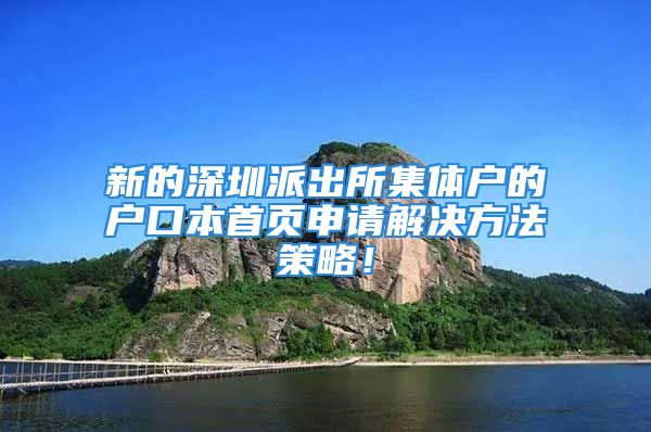 新的深圳派出所集体户的户口本首页申请解决方法策略！