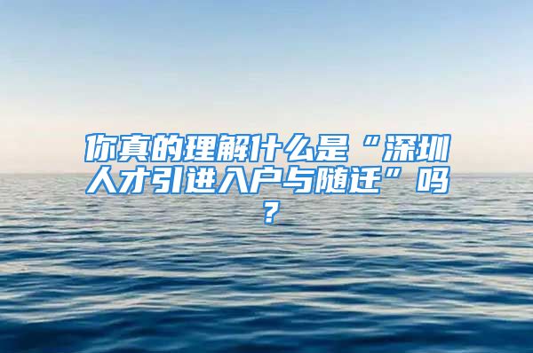 你真的理解什么是“深圳人才引进入户与随迁”吗？