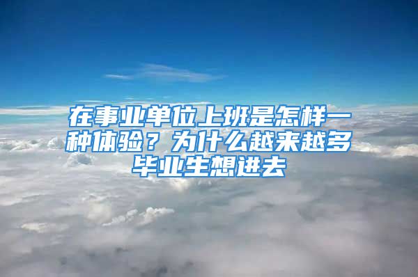 在事业单位上班是怎样一种体验？为什么越来越多毕业生想进去