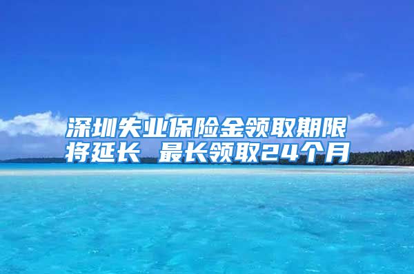 深圳失业保险金领取期限将延长 最长领取24个月