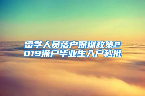 留学人员落户深圳政策2019深户毕业生入户秒批