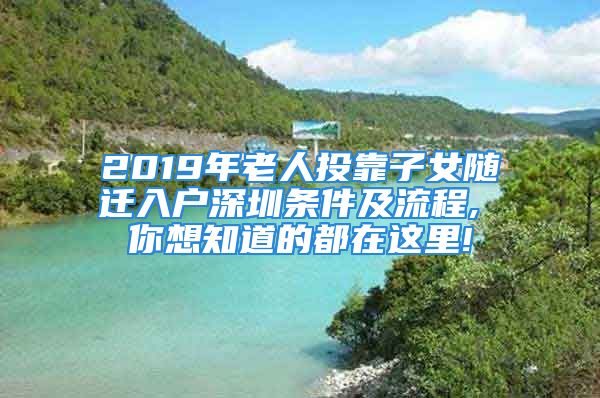 2019年老人投靠子女随迁入户深圳条件及流程, 你想知道的都在这里!