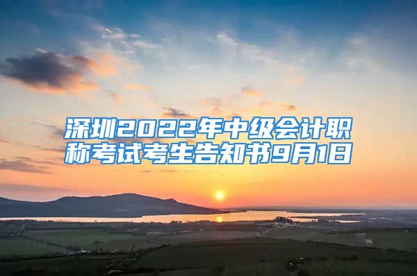 深圳2022年中级会计职称考试考生告知书9月1日