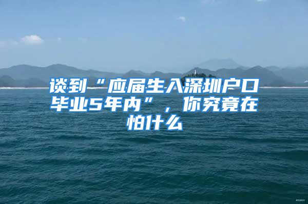 谈到“应届生入深圳户口毕业5年内”，你究竟在怕什么