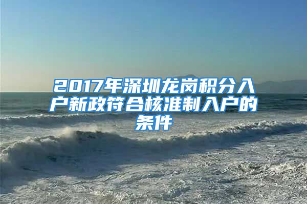 2017年深圳龙岗积分入户新政符合核准制入户的条件