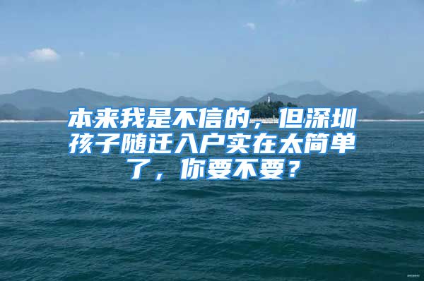 本来我是不信的，但深圳孩子随迁入户实在太简单了，你要不要？