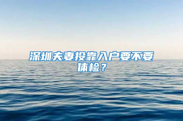 深圳夫妻投靠入户要不要体检？