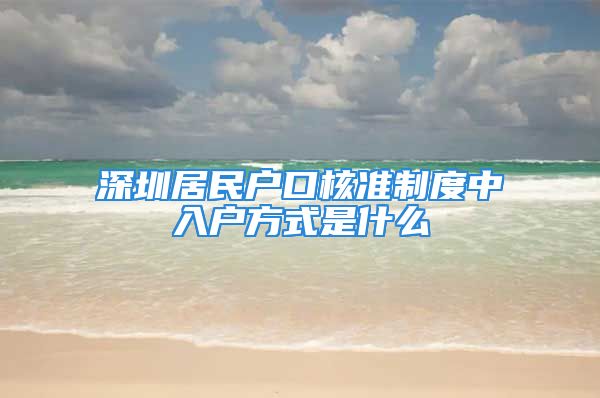 深圳居民户口核准制度中入户方式是什么