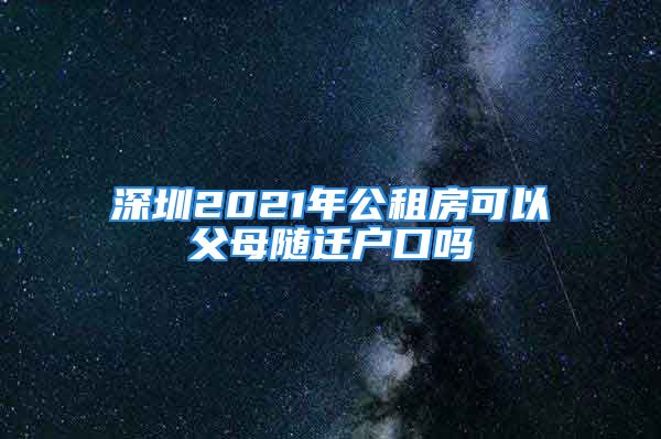 深圳2021年公租房可以父母随迁户口吗