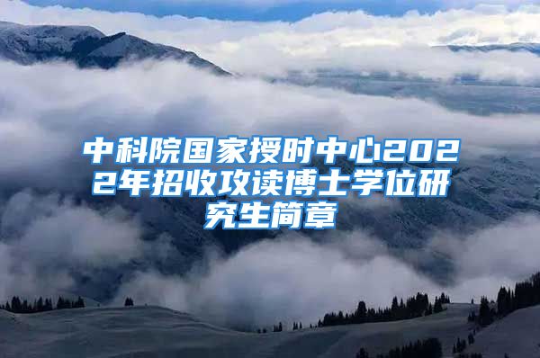 中科院国家授时中心2022年招收攻读博士学位研究生简章