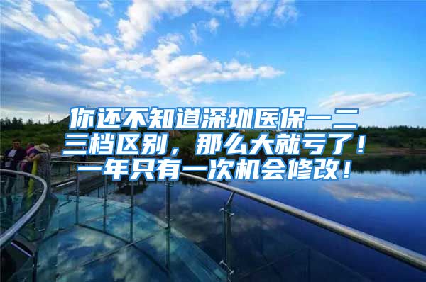 你还不知道深圳医保一二三档区别，那么大就亏了！一年只有一次机会修改！