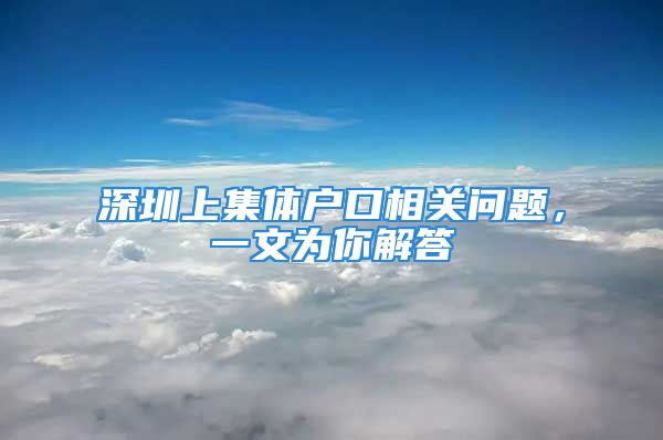 深圳上集体户口相关问题，一文为你解答