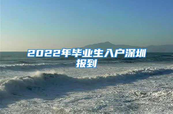 2022年毕业生入户深圳报到