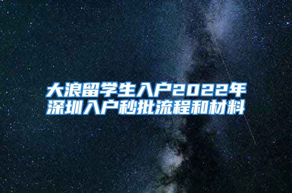 大浪留学生入户2022年深圳入户秒批流程和材料