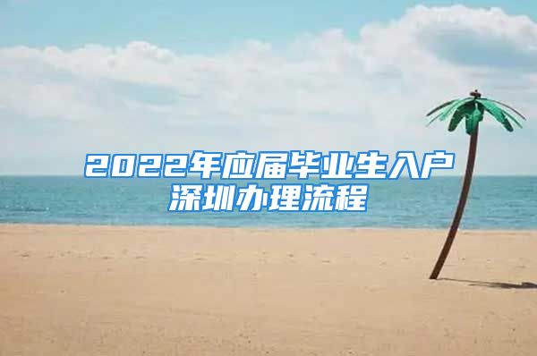 2022年应届毕业生入户深圳办理流程