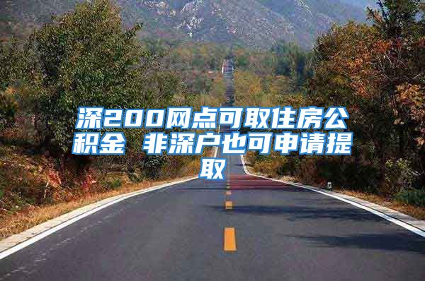 深200网点可取住房公积金 非深户也可申请提取