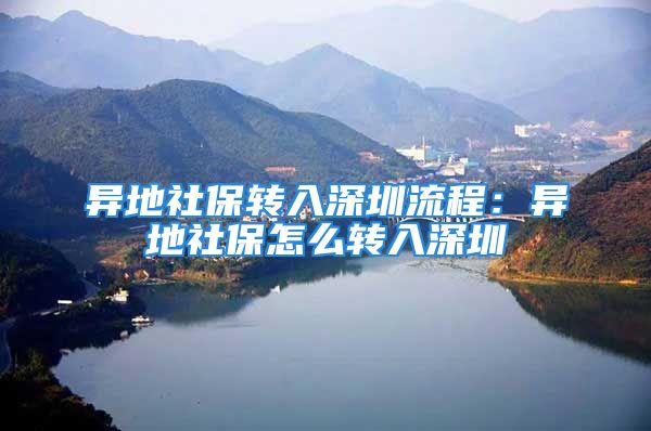 异地社保转入深圳流程：异地社保怎么转入深圳