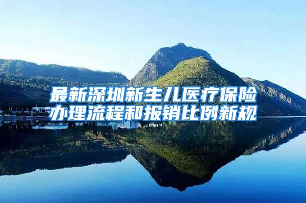 最新深圳新生儿医疗保险办理流程和报销比例新规