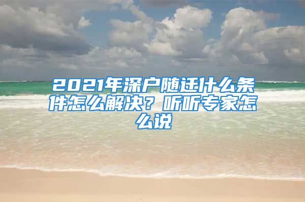 2021年深户随迁什么条件怎么解决？听听专家怎么说