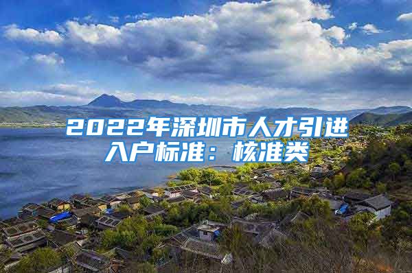 2022年深圳市人才引进入户标准：核准类