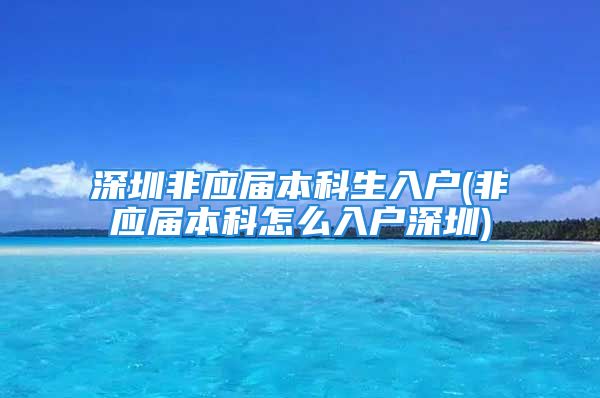 深圳非应届本科生入户(非应届本科怎么入户深圳)